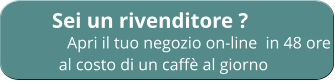 Sei un rivenditore ?              Apri il tuo negozio on-line  in 48 ore           al costo di un caffè al giorno